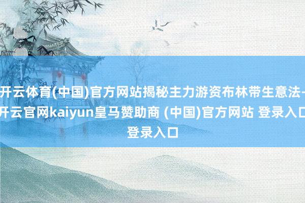 开云体育(中国)官方网站揭秘主力游资布林带生意法-开云官网kaiyun皇马赞助商 (中国)官方网站 登录入口