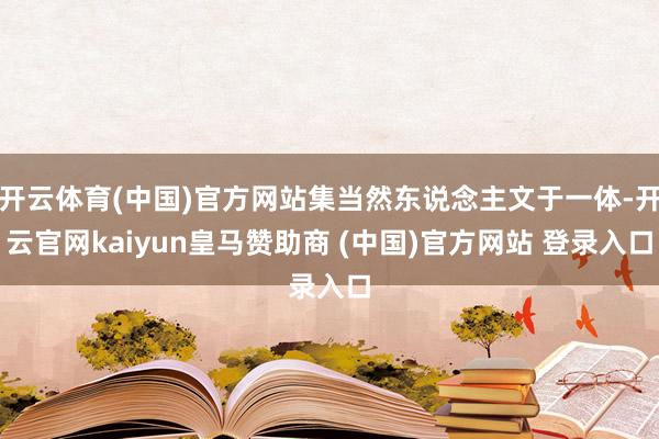 开云体育(中国)官方网站集当然东说念主文于一体-开云官网kaiyun皇马赞助商 (中国)官方网站 登录入口