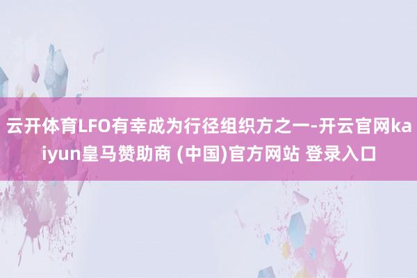 云开体育LFO有幸成为行径组织方之一-开云官网kaiyun皇马赞助商 (中国)官方网站 登录入口