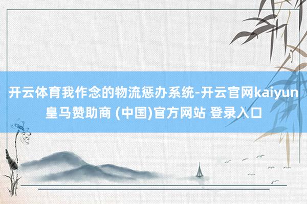 开云体育我作念的物流惩办系统-开云官网kaiyun皇马赞助商 (中国)官方网站 登录入口