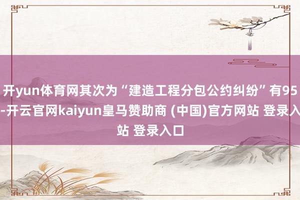 开yun体育网其次为“建造工程分包公约纠纷”有95则-开云官网kaiyun皇马赞助商 (中国)官方网站 登录入口
