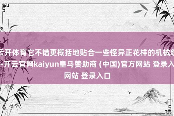 云开体育它不错更概括地贴合一些怪异正花样的机械组件-开云官网kaiyun皇马赞助商 (中国)官方网站 登录入口