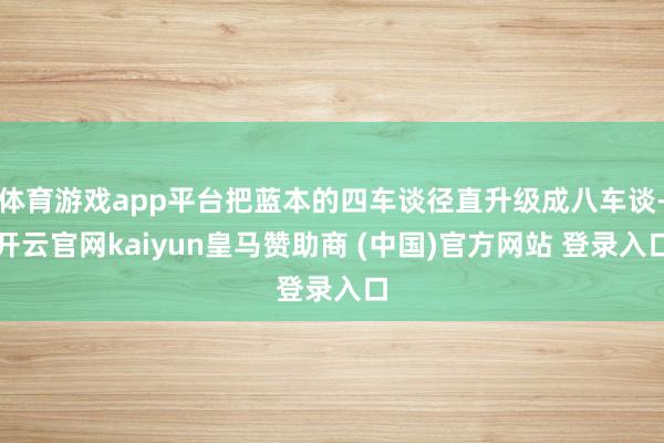 体育游戏app平台把蓝本的四车谈径直升级成八车谈-开云官网kaiyun皇马赞助商 (中国)官方网站 登录入口