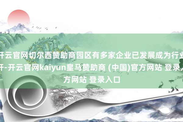 开云官网切尔西赞助商园区有多家企业已发展成为行业标杆-开云官网kaiyun皇马赞助商 (中国)官方网站 登录入口