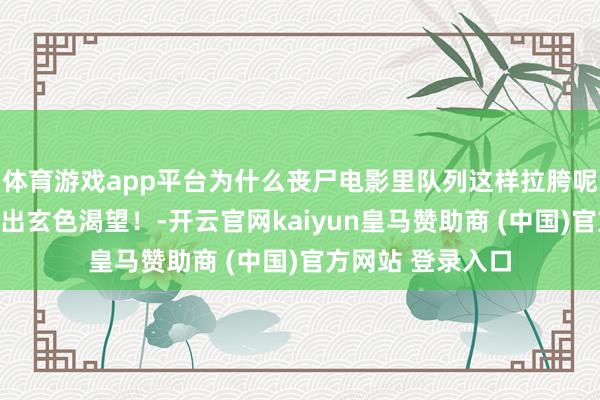 体育游戏app平台为什么丧尸电影里队列这样拉胯呢？网友：真能逼出玄色渴望！-开云官网kaiyun皇马赞助商 (中国)官方网站 登录入口