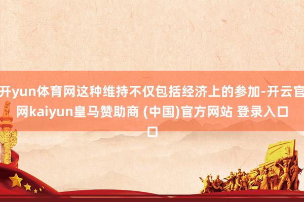 开yun体育网这种维持不仅包括经济上的参加-开云官网kaiyun皇马赞助商 (中国)官方网站 登录入口