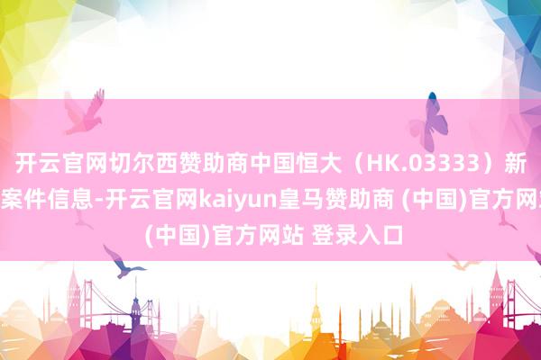 开云官网切尔西赞助商中国恒大（HK.03333）新增三条终本案件信息-开云官网kaiyun皇马赞助商 (中国)官方网站 登录入口