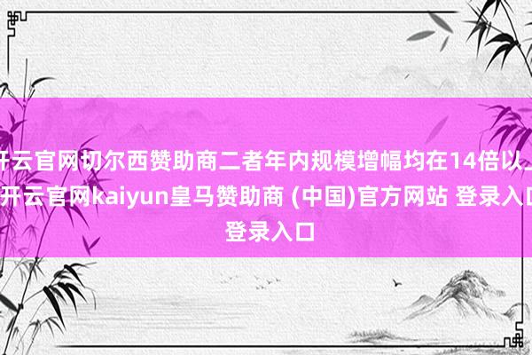 开云官网切尔西赞助商二者年内规模增幅均在14倍以上-开云官网kaiyun皇马赞助商 (中国)官方网站 登录入口