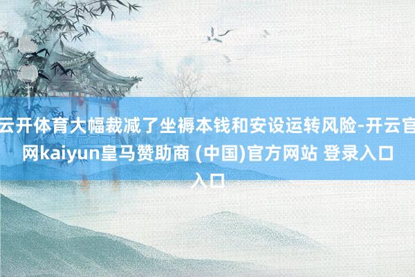 云开体育大幅裁减了坐褥本钱和安设运转风险-开云官网kaiyun皇马赞助商 (中国)官方网站 登录入口