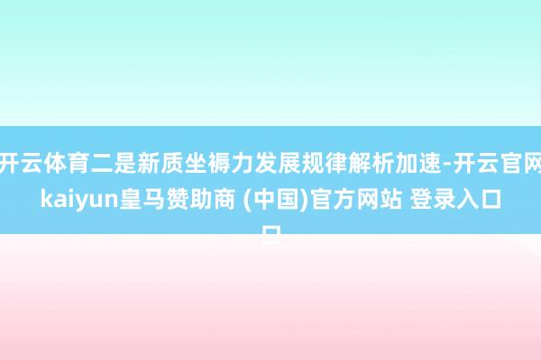 开云体育二是新质坐褥力发展规律解析加速-开云官网kaiyun皇马赞助商 (中国)官方网站 登录入口