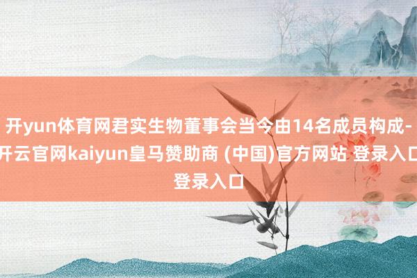开yun体育网君实生物董事会当今由14名成员构成-开云官网kaiyun皇马赞助商 (中国)官方网站 登录入口