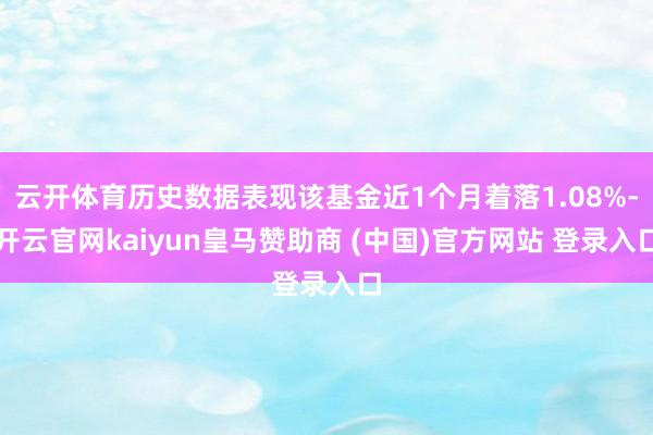 云开体育历史数据表现该基金近1个月着落1.08%-开云官网kaiyun皇马赞助商 (中国)官方网站 登录入口