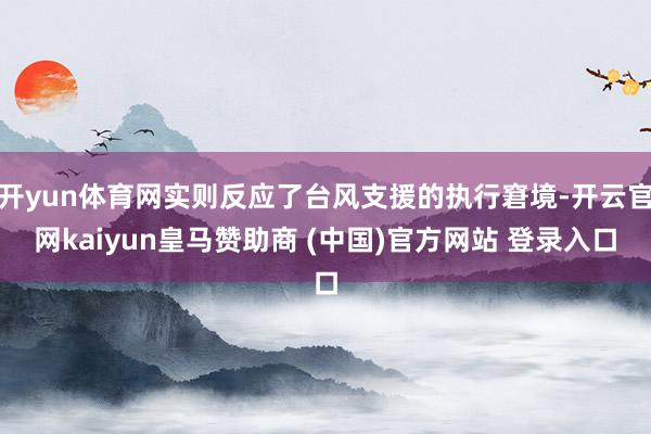 开yun体育网实则反应了台风支援的执行窘境-开云官网kaiyun皇马赞助商 (中国)官方网站 登录入口
