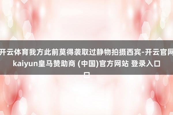 开云体育我方此前莫得袭取过静物拍摄西宾-开云官网kaiyun皇马赞助商 (中国)官方网站 登录入口