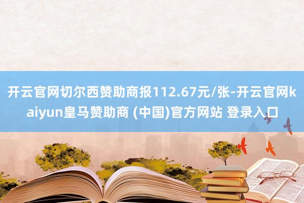 开云官网切尔西赞助商报112.67元/张-开云官网kaiyun皇马赞助商 (中国)官方网站 登录入口