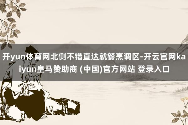 开yun体育网北侧不错直达就餐烹调区-开云官网kaiyun皇马赞助商 (中国)官方网站 登录入口