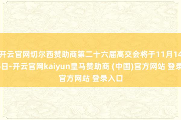 开云官网切尔西赞助商第二十六届高交会将于11月14到16日-开云官网kaiyun皇马赞助商 (中国)官方网站 登录入口