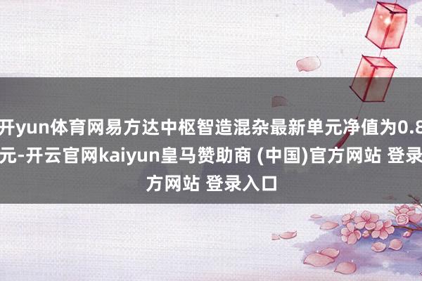 开yun体育网易方达中枢智造混杂最新单元净值为0.8726元-开云官网kaiyun皇马赞助商 (中国)官方网站 登录入口