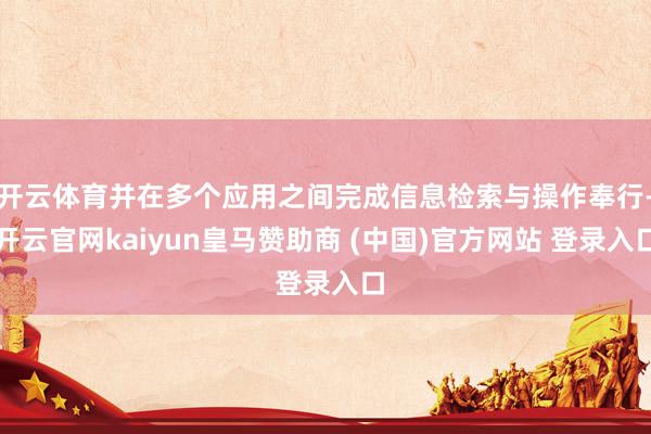 开云体育并在多个应用之间完成信息检索与操作奉行-开云官网kaiyun皇马赞助商 (中国)官方网站 登录入口