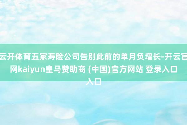 云开体育五家寿险公司告别此前的单月负增长-开云官网kaiyun皇马赞助商 (中国)官方网站 登录入口