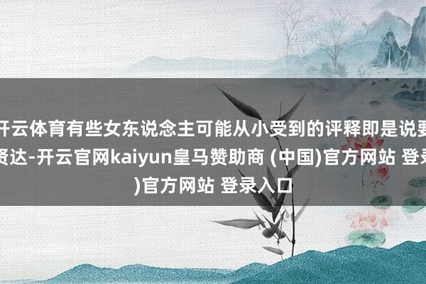 开云体育有些女东说念主可能从小受到的评释即是说要顺心贤达-开云官网kaiyun皇马赞助商 (中国)官方网站 登录入口