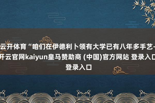 云开体育“咱们在伊德利卜领有大学已有八年多手艺-开云官网kaiyun皇马赞助商 (中国)官方网站 登录入口