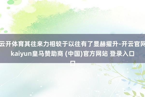 云开体育其往来力相较于以往有了显赫擢升-开云官网kaiyun皇马赞助商 (中国)官方网站 登录入口