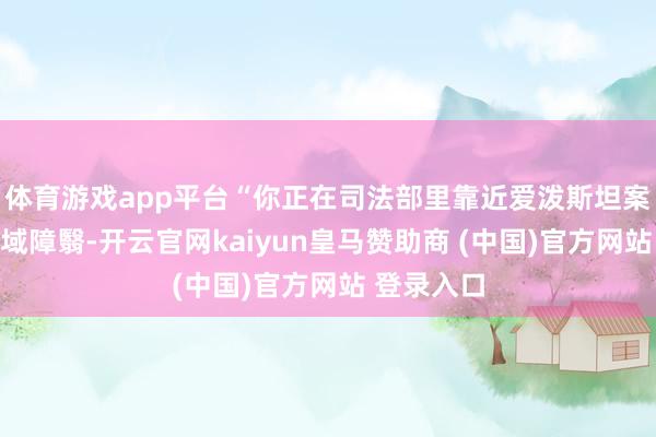 体育游戏app平台“你正在司法部里靠近爱泼斯坦案进行大领域障翳-开云官网kaiyun皇马赞助商 (中国)官方网站 登录入口