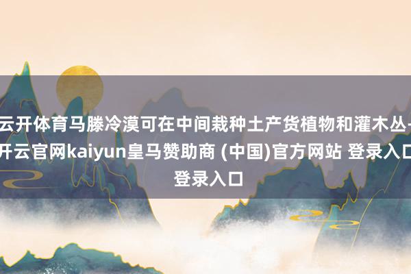 云开体育马滕冷漠可在中间栽种土产货植物和灌木丛-开云官网kaiyun皇马赞助商 (中国)官方网站 登录入口
