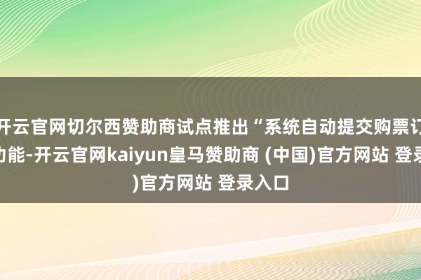 开云官网切尔西赞助商试点推出“系统自动提交购票订单”功能-开云官网kaiyun皇马赞助商 (中国)官方网站 登录入口