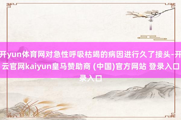 开yun体育网对急性呼吸枯竭的病因进行久了接头-开云官网kaiyun皇马赞助商 (中国)官方网站 登录入口