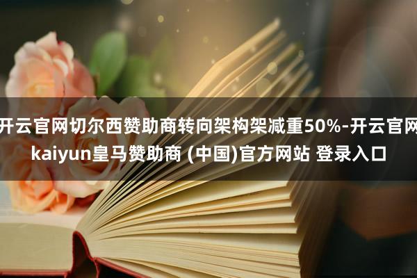 开云官网切尔西赞助商转向架构架减重50%-开云官网kaiyun皇马赞助商 (中国)官方网站 登录入口
