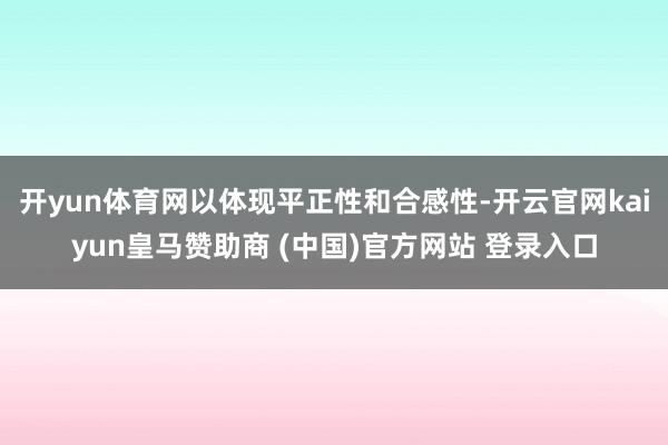 开yun体育网以体现平正性和合感性-开云官网kaiyun皇马赞助商 (中国)官方网站 登录入口
