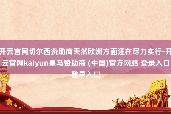 开云官网切尔西赞助商天然欧洲方面还在尽力实行-开云官网kaiyun皇马赞助商 (中国)官方网站 登录入口