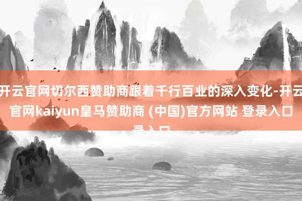 开云官网切尔西赞助商跟着千行百业的深入变化-开云官网kaiyun皇马赞助商 (中国)官方网站 登录入口