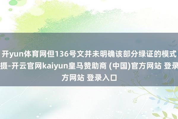 开yun体育网但136号文并未明确该部分绿证的模式和包摄-开云官网kaiyun皇马赞助商 (中国)官方网站 登录入口
