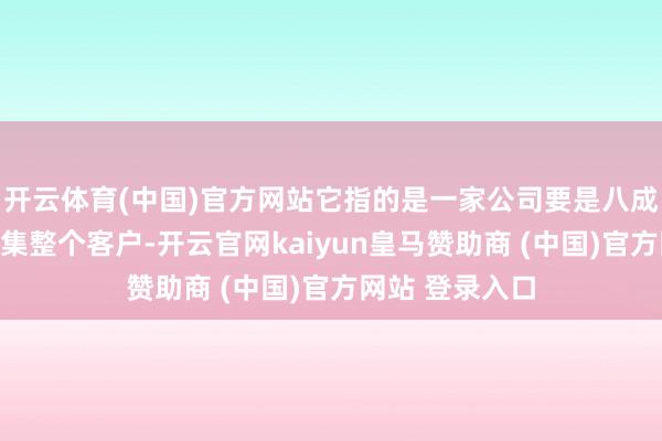 开云体育(中国)官方网站它指的是一家公司要是八成取得特定市麇集整个客户-开云官网kaiyun皇马赞助商 (中国)官方网站 登录入口