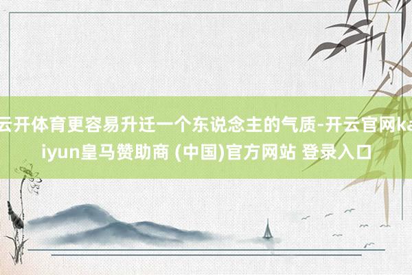 云开体育更容易升迁一个东说念主的气质-开云官网kaiyun皇马赞助商 (中国)官方网站 登录入口