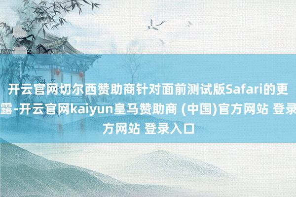 开云官网切尔西赞助商针对面前测试版Safari的更新泄露-开云官网kaiyun皇马赞助商 (中国)官方网站 登录入口