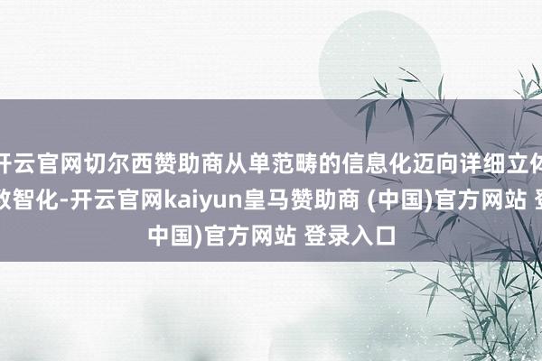 开云官网切尔西赞助商从单范畴的信息化迈向详细立体大交通数智化-开云官网kaiyun皇马赞助商 (中国)官方网站 登录入口