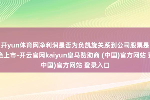 开yun体育网净利润是否为负凯旋关系到公司股票是否被圮绝上市-开云官网kaiyun皇马赞助商 (中国)官方网站 登录入口